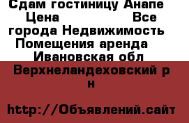 Сдам гостиницу Анапе › Цена ­ 1 000 000 - Все города Недвижимость » Помещения аренда   . Ивановская обл.,Верхнеландеховский р-н